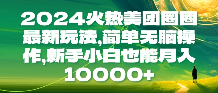 2024火热美团圈圈最新玩法，简单无脑操作，新手小白也能月入1w网创项目-副业赚钱-互联网创业-资源整合冒泡网