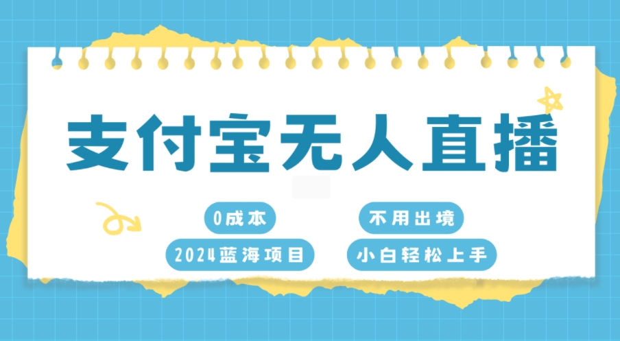 支付宝无人直播，0成本，2024蓝海项目，不用出境，小白轻松上手网创项目-副业赚钱-互联网创业-资源整合冒泡网