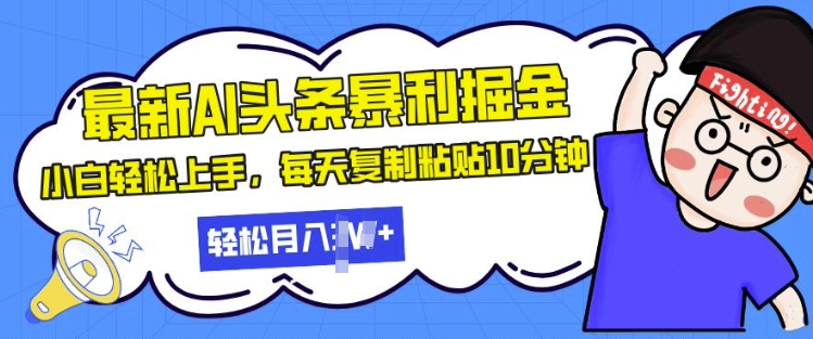 最新头条暴利掘金，AI辅助，轻松矩阵，每天复制粘贴10分钟，小白轻松月入过W网创项目-副业赚钱-互联网创业-资源整合冒泡网