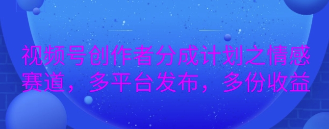 详解视频号创作者分成项目之情感赛道，暴力起号，可同步多平台网创项目-副业赚钱-互联网创业-资源整合冒泡网