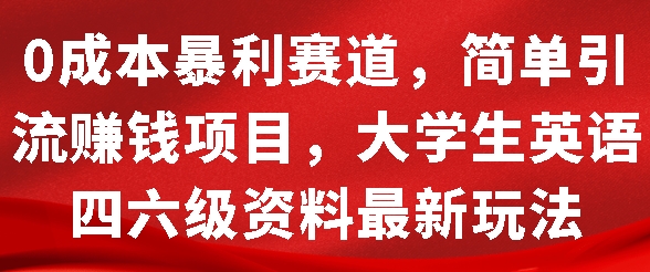 0成本暴利赛道，简单引流项目，大学生英语四六级资料最新玩法网创项目-副业赚钱-互联网创业-资源整合冒泡网