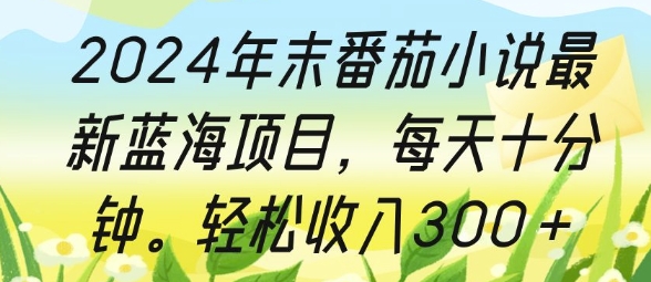 2024年末番茄小说最新蓝海项目，每天十分钟，轻松收入3张网创项目-副业赚钱-互联网创业-资源整合冒泡网