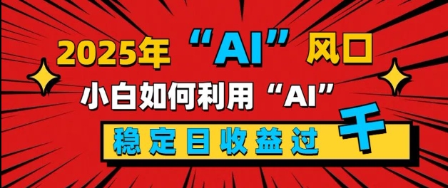 2025“ AI ”风口，新手小白如何利用ai，每日收益稳定过k网创项目-副业赚钱-互联网创业-资源整合冒泡网