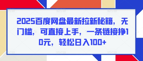 2025百度网盘最新拉新秘籍，无门槛，可直接上手，一条链接挣10元，轻松日入100+网创项目-副业赚钱-互联网创业-资源整合冒泡网