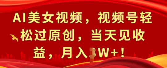 AI美女视频，视频号轻松过原创，当天见收益，月入过W+!网创项目-副业赚钱-互联网创业-资源整合冒泡网