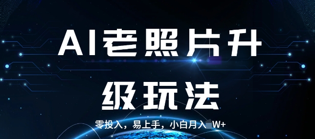 AI老照片升级玩法，零投入，易上手，小白月入过W网创项目-副业赚钱-互联网创业-资源整合冒泡网