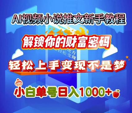 AI视频小说推文新手教程，解锁你的财富密码，轻松上手变现不是梦，小白单号日入几张网创项目-副业赚钱-互联网创业-资源整合冒泡网