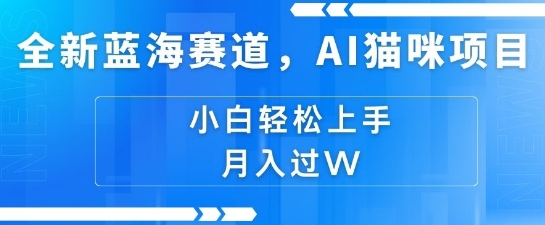 全新蓝海赛道，AI猫咪项目，几分钟一个视频，轻松简单，小白也能做，月入过万，可矩阵操作网创项目-副业赚钱-互联网创业-资源整合冒泡网