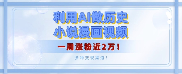 利用AI做历史小说漫画视频，有人月入5000+，一周涨粉近2万，多种变现渠道!网创项目-副业赚钱-互联网创业-资源整合冒泡网