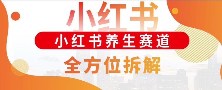 小红书养生赛道全方位玩法拆解，小白可做，轻松月入过w网创项目-副业赚钱-互联网创业-资源整合冒泡网