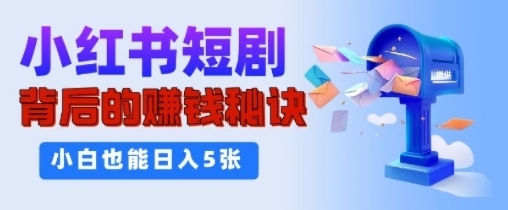 小红书短剧背后的挣钱秘诀，小白也能日入多张网创项目-副业赚钱-互联网创业-资源整合冒泡网