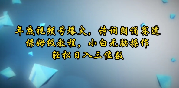 年底视频号爆火，诗词朗诵赛道，保姆级教程，小白无脑操作，轻松日入三位数网创项目-副业赚钱-互联网创业-资源整合冒泡网