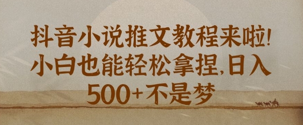 抖音小说推文新手教程，小白也能轻松拿捏，日入几张网创项目-副业赚钱-互联网创业-资源整合冒泡网