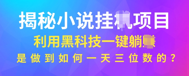 揭秘小说项目，利用黑科技一键躺Z模式，是如何做到一天三位数的网创项目-副业赚钱-互联网创业-资源整合冒泡网