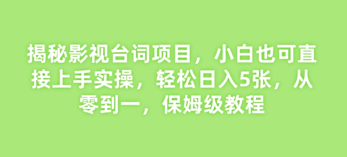 揭秘影视台词项目，小白也可直接上手实操，轻松日入5张，从零到一，保姆级教程网创项目-副业赚钱-互联网创业-资源整合冒泡网