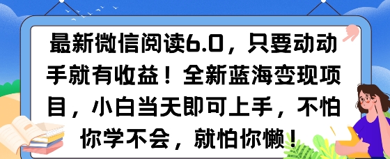 最新微信阅读6.0，纯0撸，可批量放大操作，简单0成本网创项目-副业赚钱-互联网创业-资源整合冒泡网