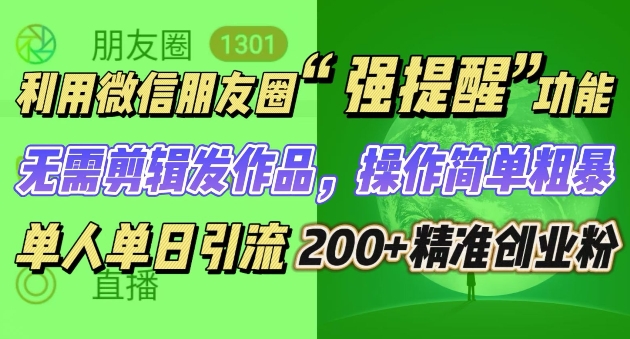 朋友圈强提醒，引流精准创业粉无需剪辑发作品，操作简单粗暴，单人单日引流200+创业粉网创项目-副业赚钱-互联网创业-资源整合冒泡网