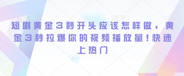 短剧黄金3秒开头应该怎样做，黄金3秒拉爆你的视频播放量，快速上热门网创项目-副业赚钱-互联网创业-资源整合冒泡网