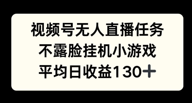 视频号平台半无人直播任务，不露脸挂机小游戏，平均日收益130+网创项目-副业赚钱-互联网创业-资源整合冒泡网