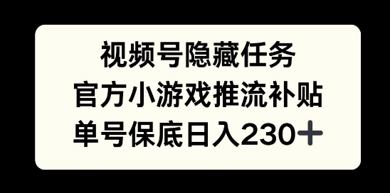 视频号隐藏任务，官方小游戏推流补贴，   单号平均收益日入230+网创项目-副业赚钱-互联网创业-资源整合冒泡网