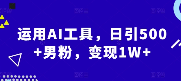 运用AI工具，日引500+男粉，变现1W+网创项目-副业赚钱-互联网创业-资源整合冒泡网