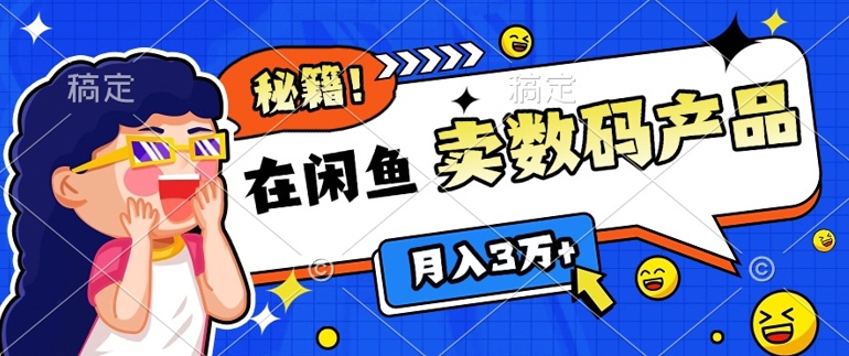 靠在闲鱼卖数码产品月入过W+的最新秘籍0基础教学，新手快速上手网创项目-副业赚钱-互联网创业-资源整合冒泡网