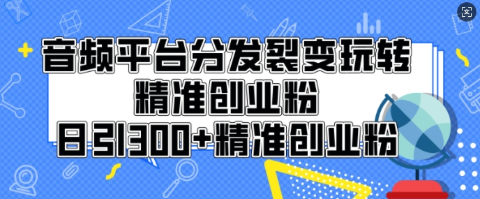 音频平台分发裂变玩转创业粉，日引300+精准创业粉网创项目-副业赚钱-互联网创业-资源整合冒泡网