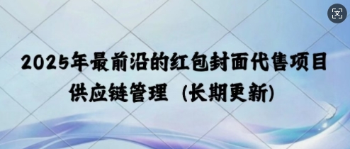 2025年最前沿的红包封面代售项目 供应链管理(长期升级)网创项目-副业赚钱-互联网创业-资源整合冒泡网