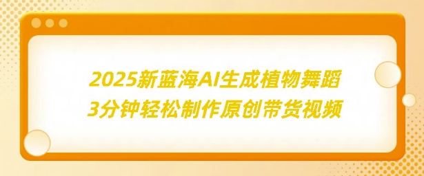 2025新蓝海：AI生成植物舞蹈，3分钟轻松制作原创带货视频网创项目-副业赚钱-互联网创业-资源整合冒泡网