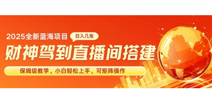 2025新赛道财神驾到直播间搭建，手把手保姆级教学，日入好几张，小白轻松上手，可矩阵操作放大收益网创项目-副业赚钱-互联网创业-资源整合冒泡网