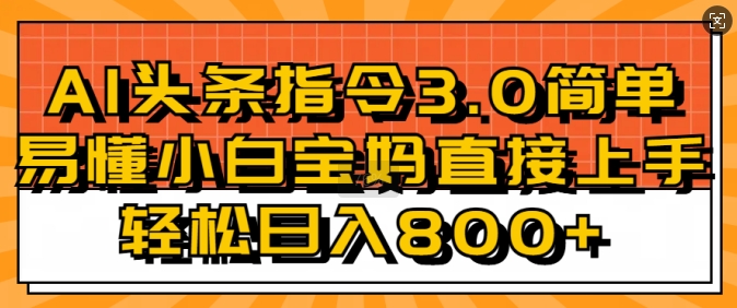 AI头条指令3.0玩法小白宝妈直接上手，日入稳定几张网创项目-副业赚钱-互联网创业-资源整合冒泡网