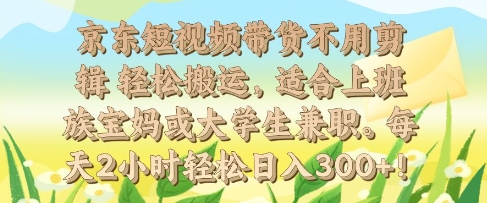 京东短视频带货不用剪辑 轻松搬运，适合上班族宝妈或大学生兼职，每天2小时轻松日入3张网创项目-副业赚钱-互联网创业-资源整合冒泡网