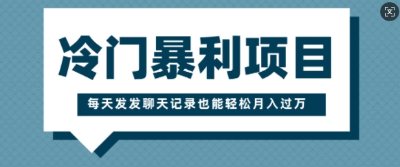 冷门暴利项目，一部手机即可操作，每天发发聊天记录也能轻松月入过W网创项目-副业赚钱-互联网创业-资源整合冒泡网