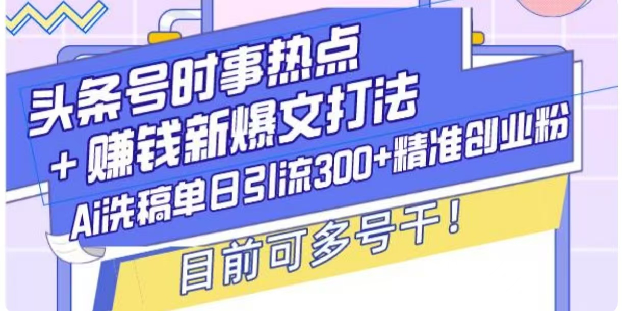 头条号时事热点+挣钱新爆文打法，Ai洗稿单日引流300+精准创业粉网创项目-副业赚钱-互联网创业-资源整合冒泡网