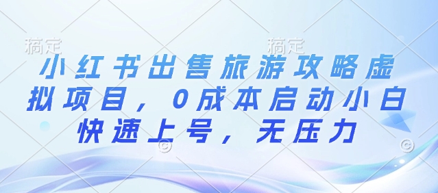 小红书出售旅游攻略虚拟项目，0成本启动小白快速上号，无压力网创项目-副业赚钱-互联网创业-资源整合冒泡网