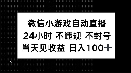 微信小游戏自动直播，24小时直播不违规 不封号，当天见收益 日入100+网创项目-副业赚钱-互联网创业-资源整合冒泡网