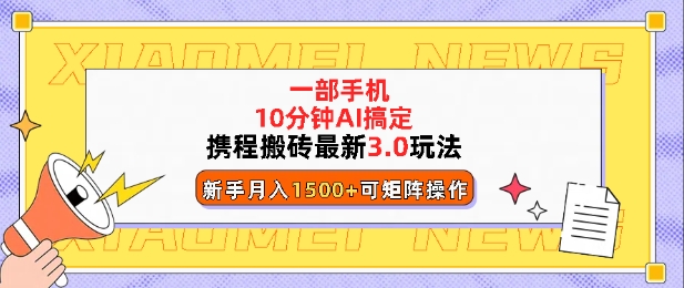 携程搬砖最新3.0玩法，一部手机，AI一 键搞定，每天十分钟，小白无脑操作月入1500+网创项目-副业赚钱-互联网创业-资源整合冒泡网