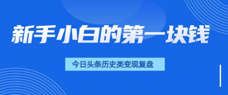 新手小白的第一块钱，今日头条历史类视频变现【复盘】网创项目-副业赚钱-互联网创业-资源整合冒泡网