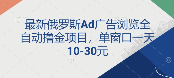 最新俄罗斯Ad广告浏览全自动撸金项目，单窗口一天10-30元网创项目-副业赚钱-互联网创业-资源整合冒泡网