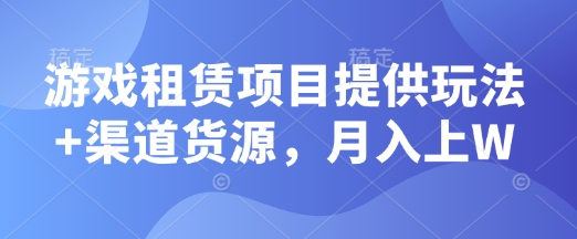 游戏租赁项目提供玩法+渠道货源，月入上W网创项目-副业赚钱-互联网创业-资源整合冒泡网