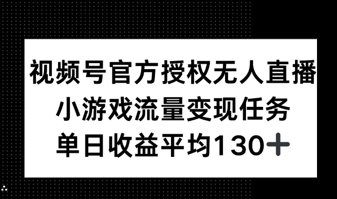 视频号官方授权无人直播，小游戏流量任务，单日收益平均130+网创项目-副业赚钱-互联网创业-资源整合冒泡网