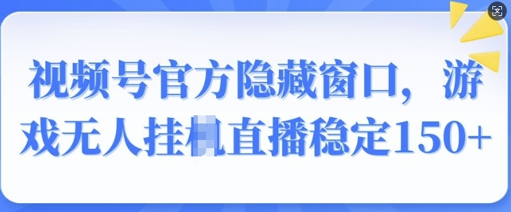 视频号官方隐藏窗口，游戏无人挂JI直播稳定150+-冒泡网