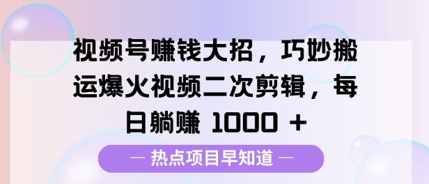 视频号挣钱大招，巧妙搬运爆火视频二次剪辑，每日躺挣多张网创项目-副业赚钱-互联网创业-资源整合冒泡网