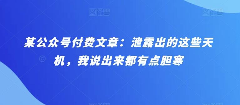 某公众号付费文章：泄露出的这些天机，我说出来都有点胆寒网创项目-副业赚钱-互联网创业-资源整合冒泡网