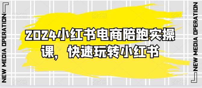 2024小红书电商陪跑实操课，快速玩转小红书，超过20节精细化课程网创项目-副业赚钱-互联网创业-资源整合冒泡网