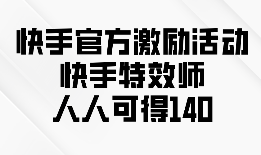 快手官方激励活动-快手特效师，人人可得140网创项目-副业赚钱-互联网创业-资源整合冒泡网