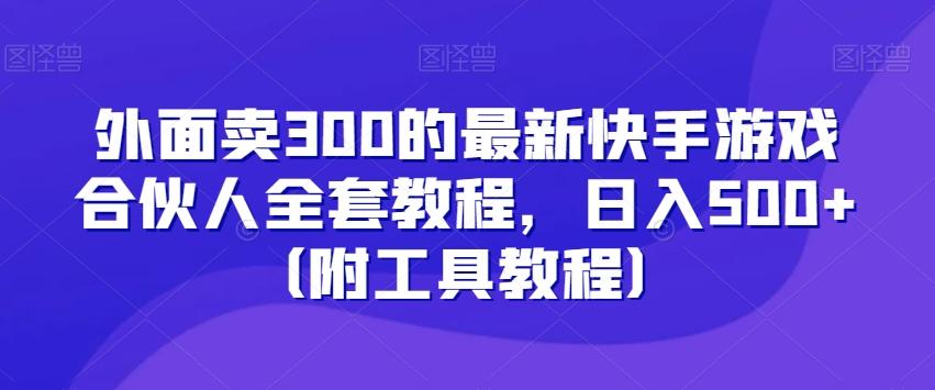 外面卖300的最新快手游戏合伙人全套教程，日入500+（附工具教程）网创项目-副业赚钱-互联网创业-资源整合冒泡网