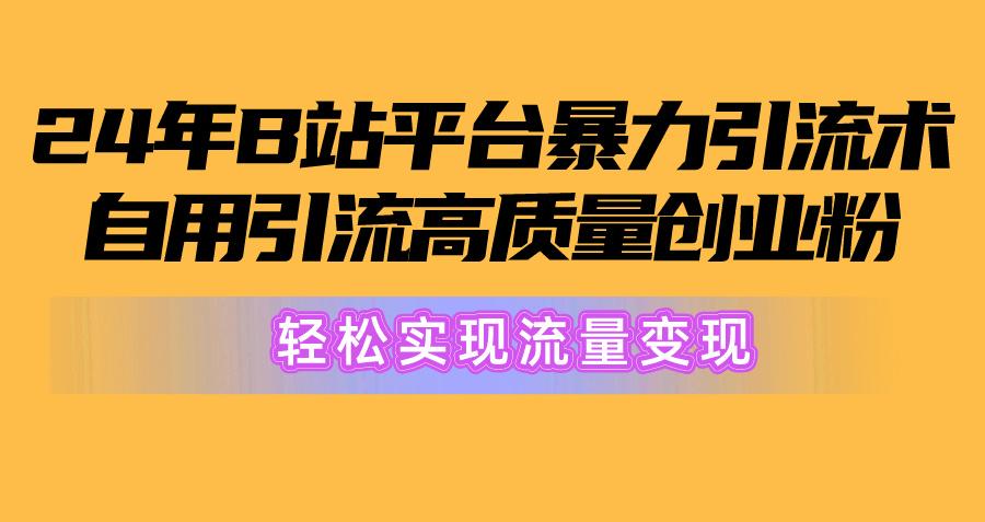 2024年B站平台暴力引流术，自用引流高质量创业粉，轻松实现流量变现！网创项目-副业赚钱-互联网创业-资源整合冒泡网