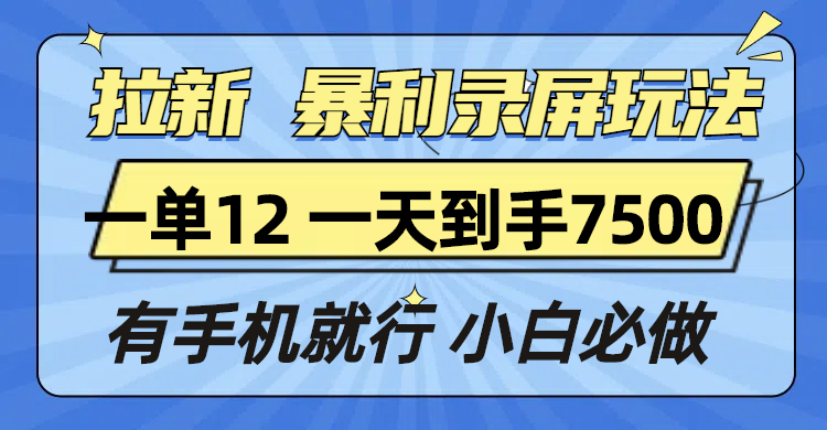 拉新暴利录屏玩法，一单12块，一天到手7500，有手机就行网创项目-副业赚钱-互联网创业-资源整合冒泡网