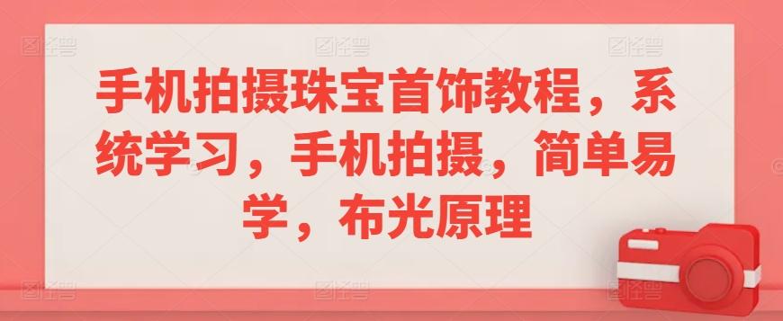 手机拍摄珠宝首饰教程，系统学习，手机拍摄，简单易学，布光原理网创项目-副业赚钱-互联网创业-资源整合冒泡网